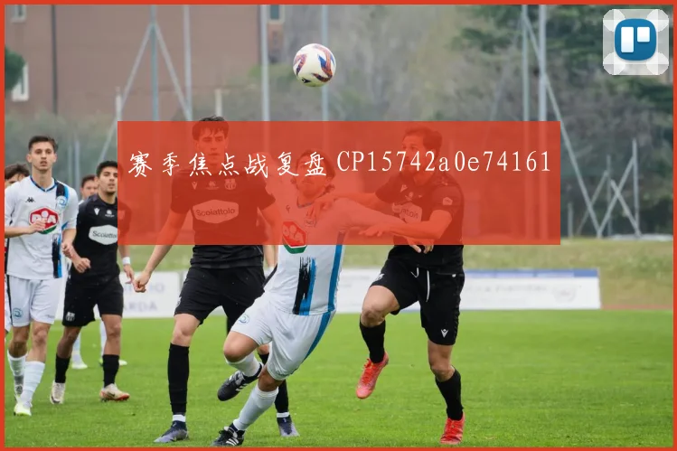 赛季焦点战复盘 CP15742a0e74161