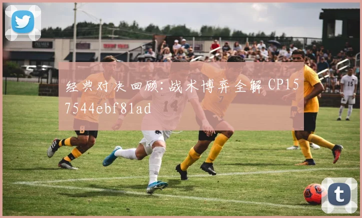 经典对决回顾:战术博弈全解 CP157544ebf81ad