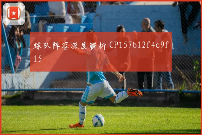 球队阵容深度解析 CP157b12f4e9f15