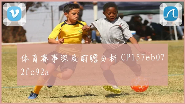体育赛事深度前瞻分析 CP157eb072fc92a