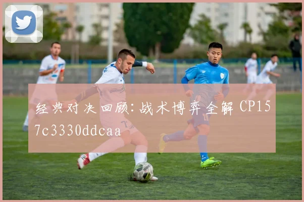 经典对决回顾:战术博弈全解 CP157c3330ddcaa