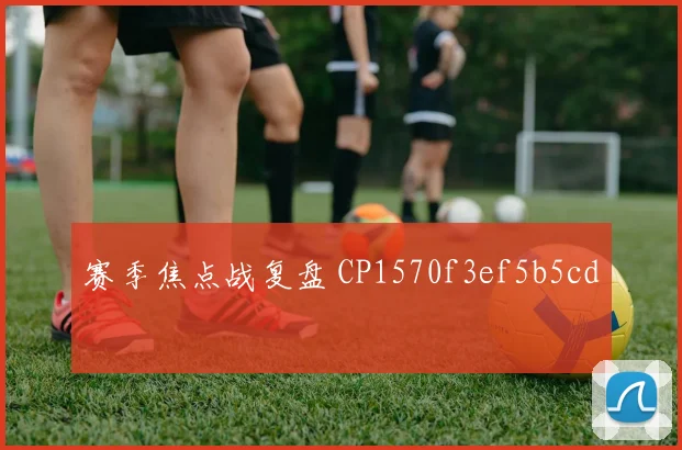 赛季焦点战复盘 CP1570f3ef5b5cd