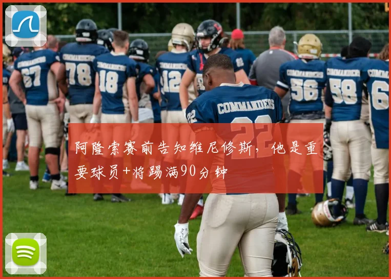 阿隆索赛前告知维尼修斯，他是重要球员+将踢满90分钟
